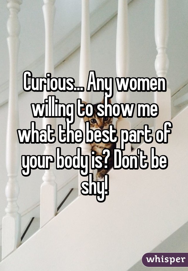 Curious... Any women willing to show me what the best part of your body is? Don't be shy!