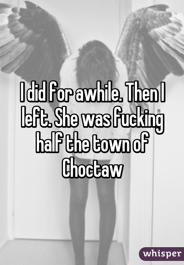 I did for awhile. Then I left. She was fucking half the town of Choctaw