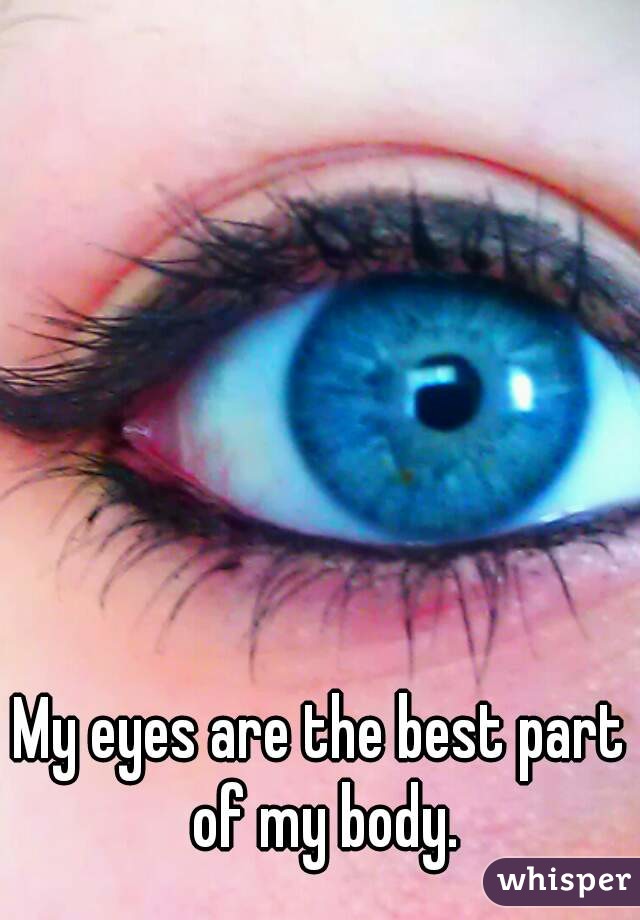 My eyes are the best part of my body.