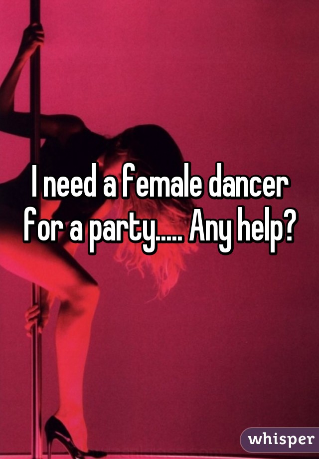 I need a female dancer for a party..... Any help? 