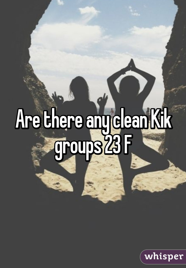 Are there any clean Kik groups 23 F