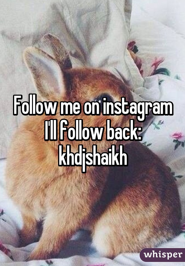 Follow me on instagram I'll follow back: khdjshaikh