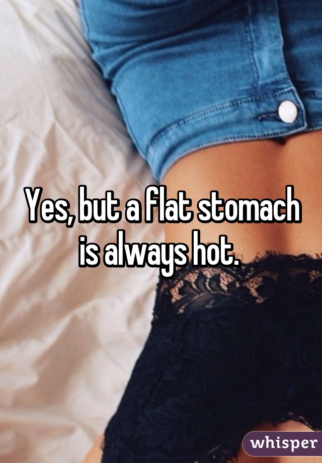 Yes, but a flat stomach is always hot. 