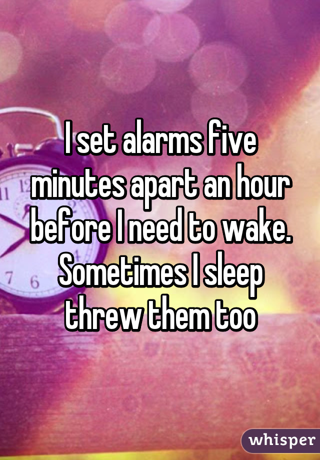 I set alarms five minutes apart an hour before I need to wake. Sometimes I sleep threw them too