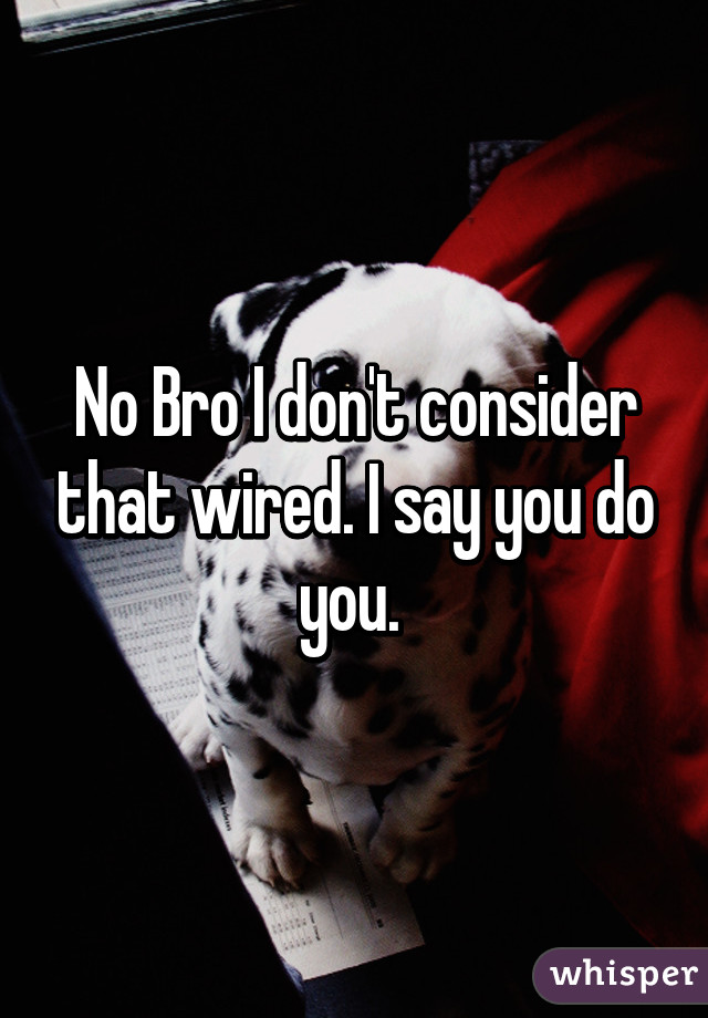 No Bro I don't consider that wired. I say you do you. 