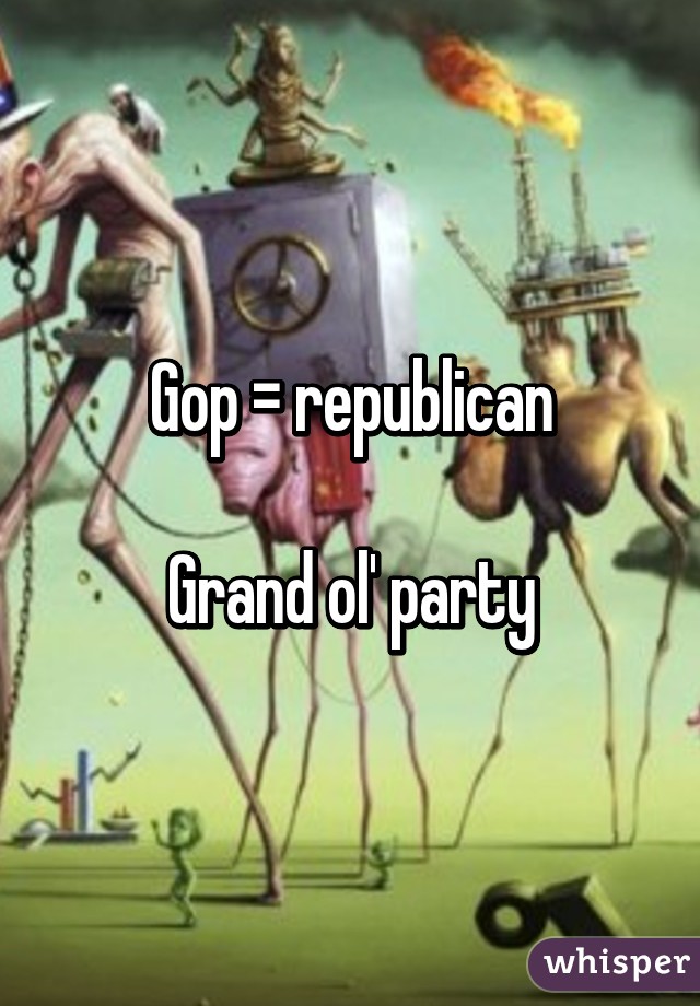 Gop = republican

Grand ol' party