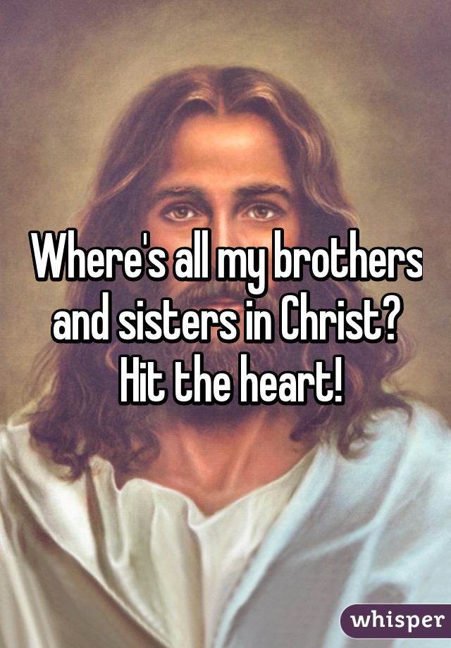 Where's all my brothers and sisters in Christ?
 Hit the heart!