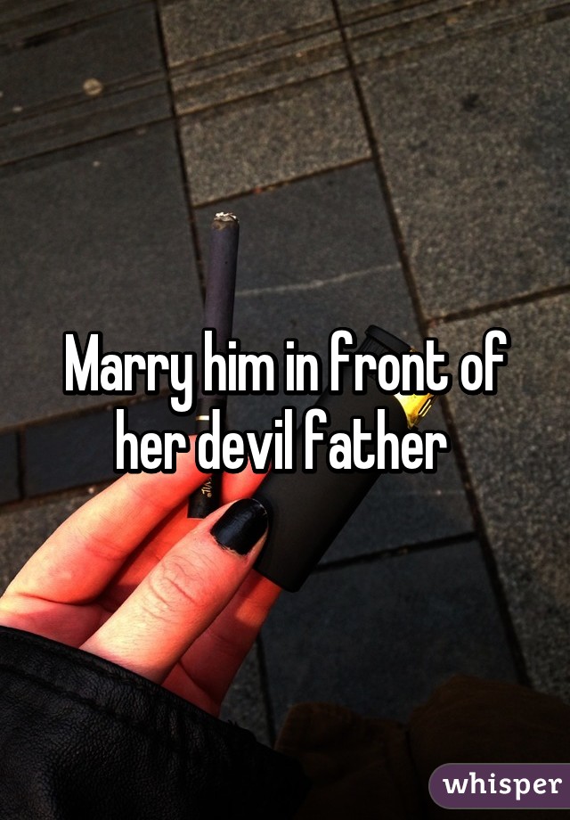 Marry him in front of her devil father 