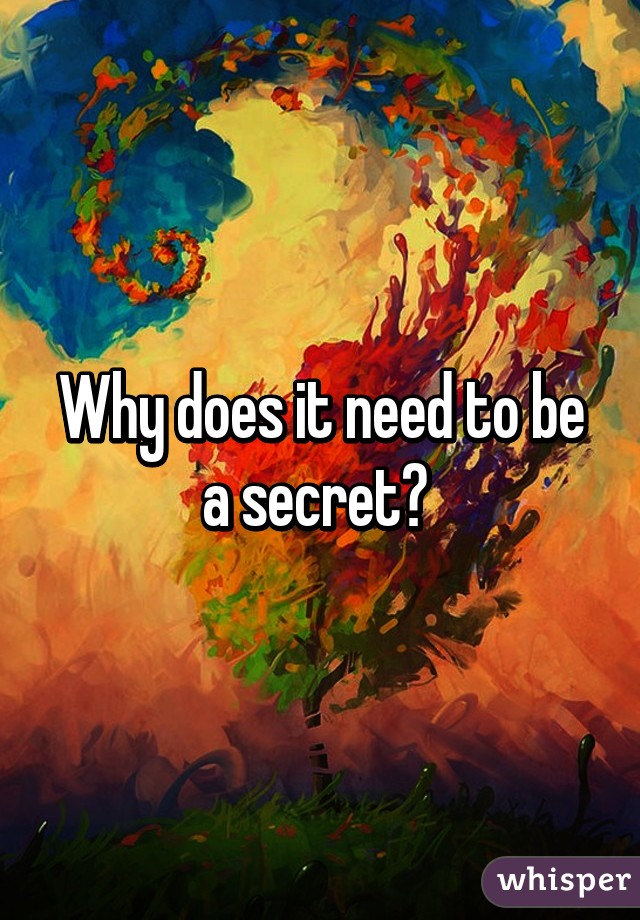 Why does it need to be a secret? 