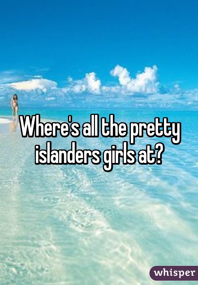 Where's all the pretty islanders girls at?