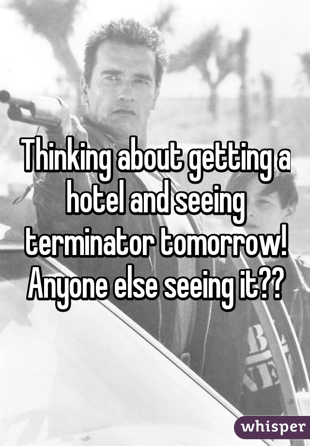 Thinking about getting a hotel and seeing terminator tomorrow! Anyone else seeing it??