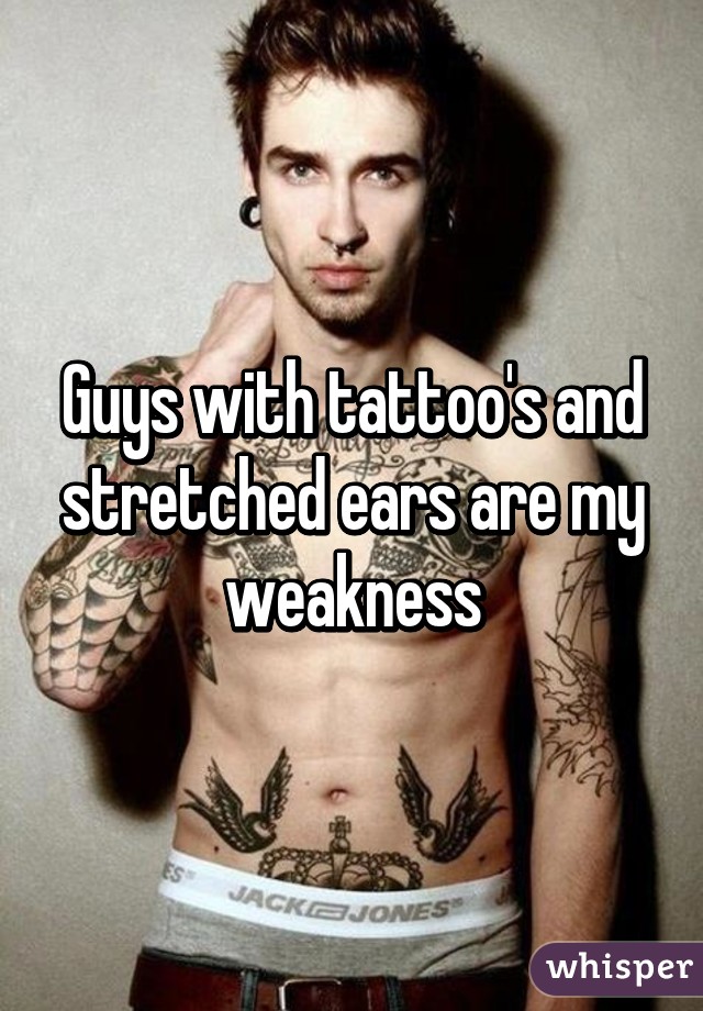 Guys with tattoo's and stretched ears are my weakness