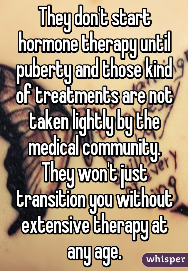 They don't start hormone therapy until puberty and those kind of treatments are not taken lightly by the medical community. They won't just transition you without extensive therapy at any age.