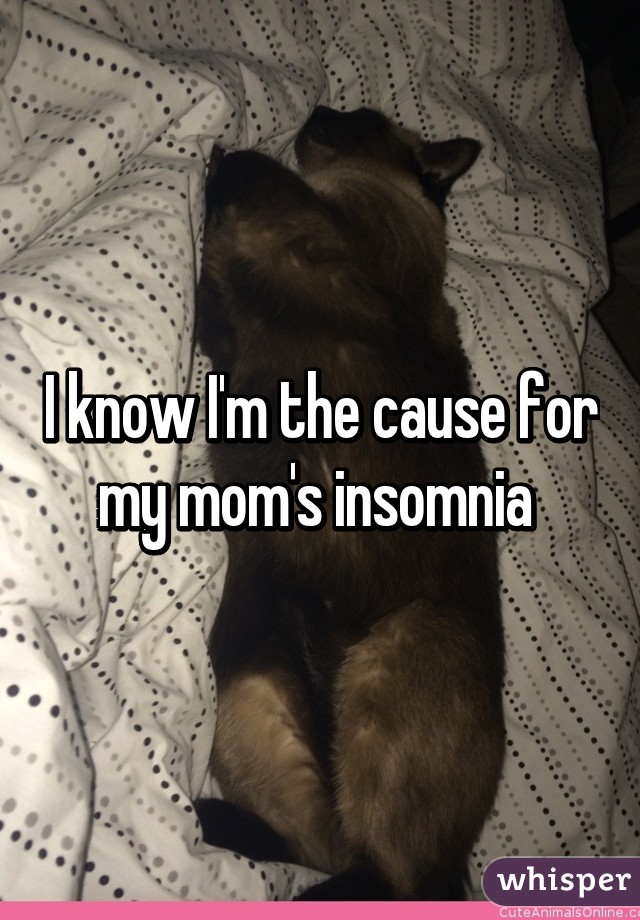 I know I'm the cause for my mom's insomnia 