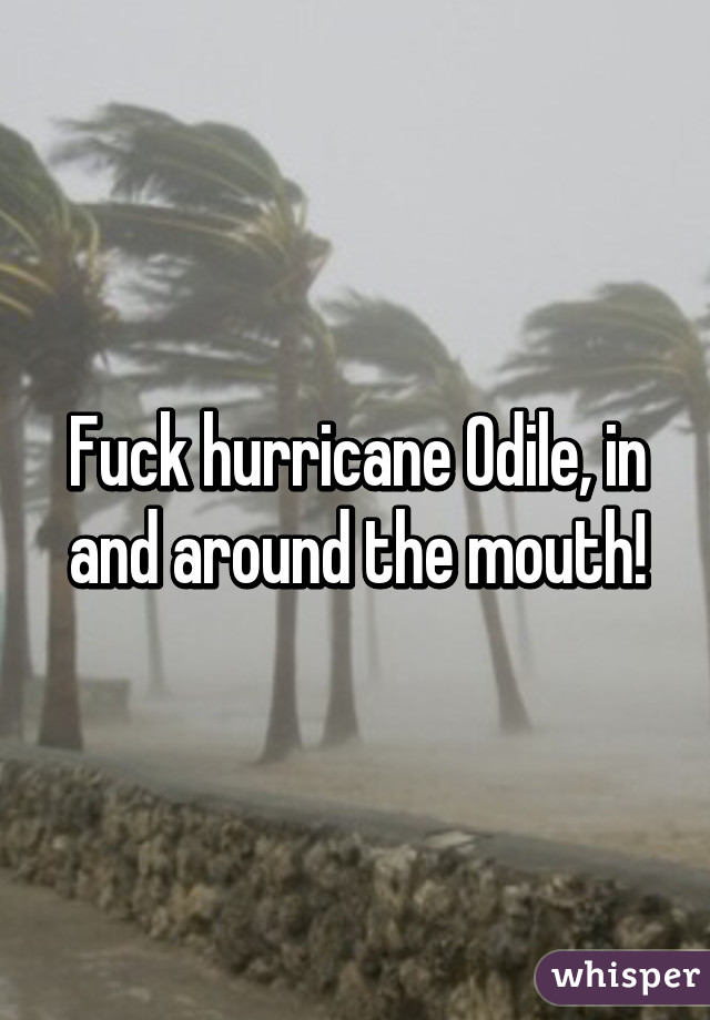 Fuck hurricane Odile, in and around the mouth!