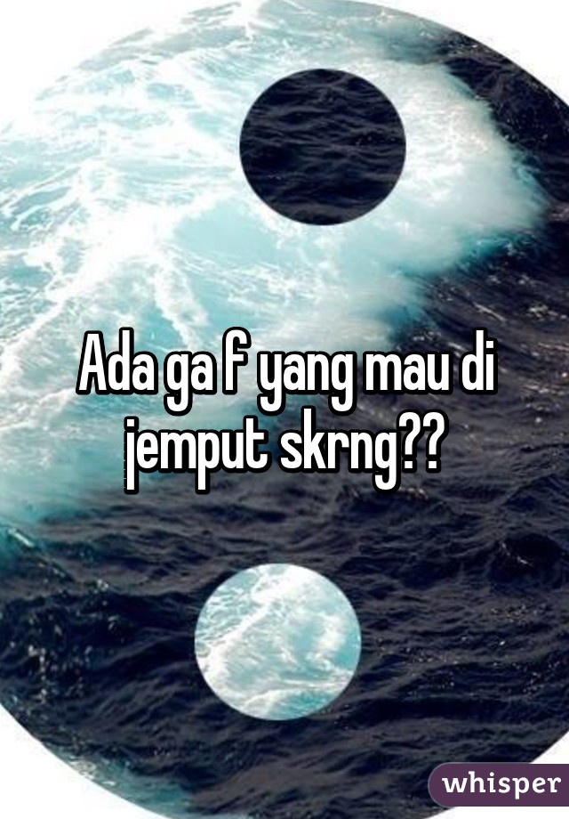 Ada ga f yang mau di jemput skrng??