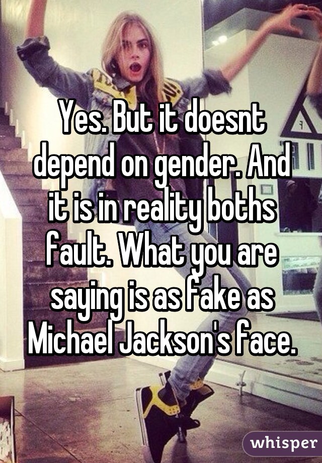 Yes. But it doesnt depend on gender. And it is in reality boths fault. What you are saying is as fake as Michael Jackson's face.