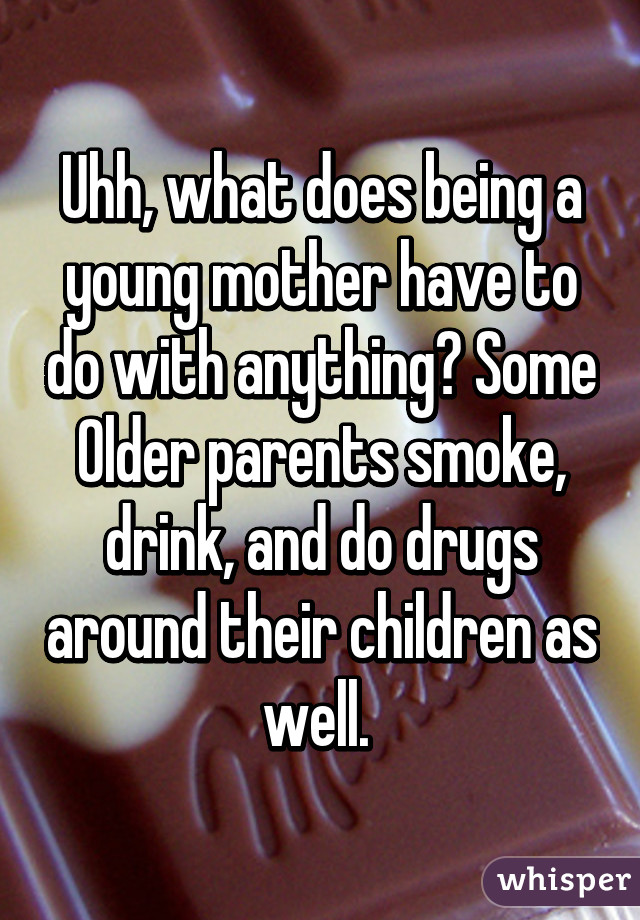 Uhh, what does being a young mother have to do with anything? Some Older parents smoke, drink, and do drugs around their children as well. 