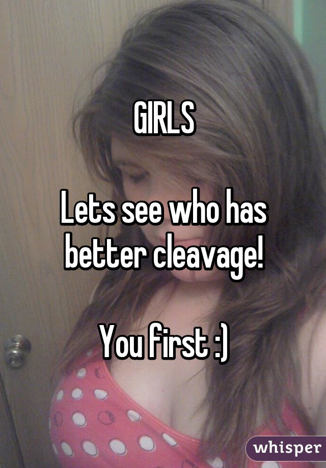 GIRLS

Lets see who has better cleavage!

You first :)