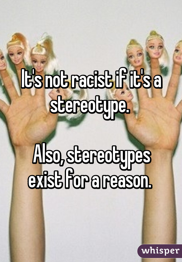 It's not racist if it's a stereotype. 

Also, stereotypes exist for a reason. 