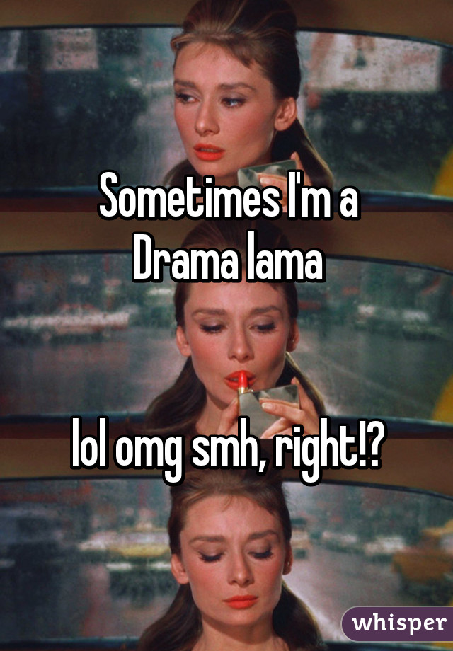 Sometimes I'm a
Drama lama


lol omg smh, right!?