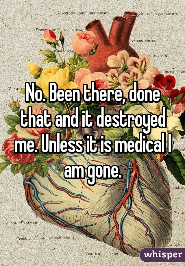 No. Been there, done that and it destroyed me. Unless it is medical I am gone.