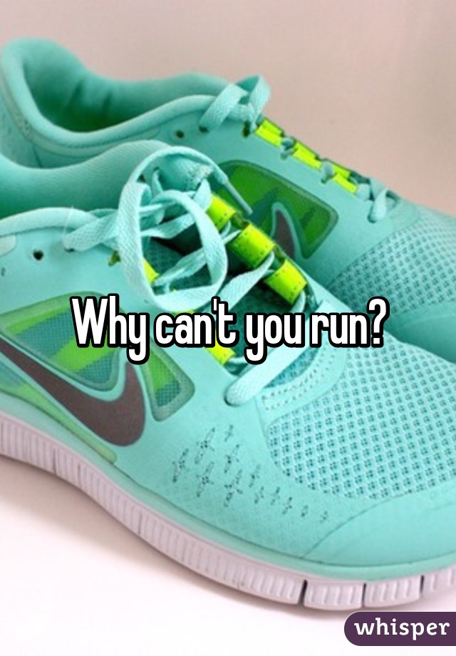 Why can't you run?