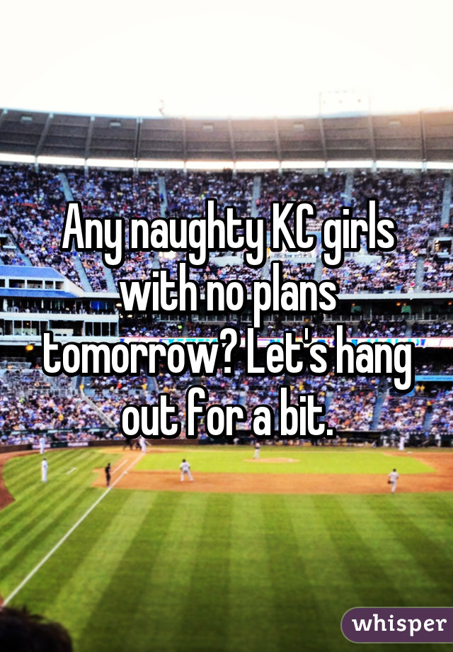 Any naughty KC girls with no plans tomorrow? Let's hang out for a bit.