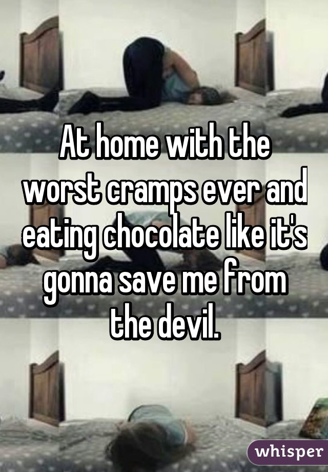 At home with the worst cramps ever and eating chocolate like it's gonna save me from the devil.