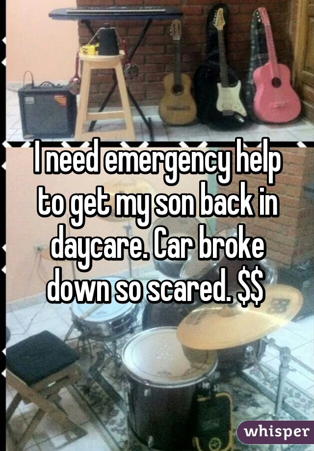 I need emergency help to get my son back in daycare. Car broke down so scared. $$ 