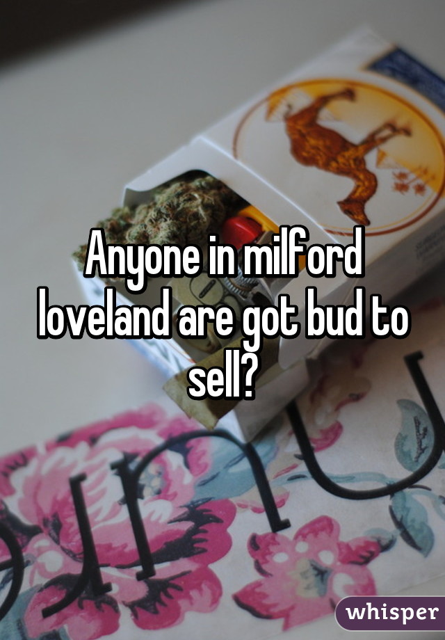 Anyone in milford loveland are got bud to sell?