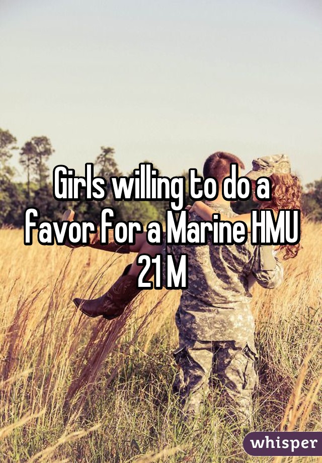 Girls willing to do a favor for a Marine HMU
21 M