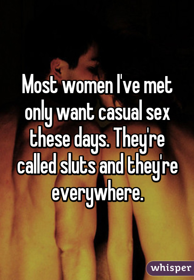 Most women I've met only want casual sex these days. They're called sluts and they're everywhere.