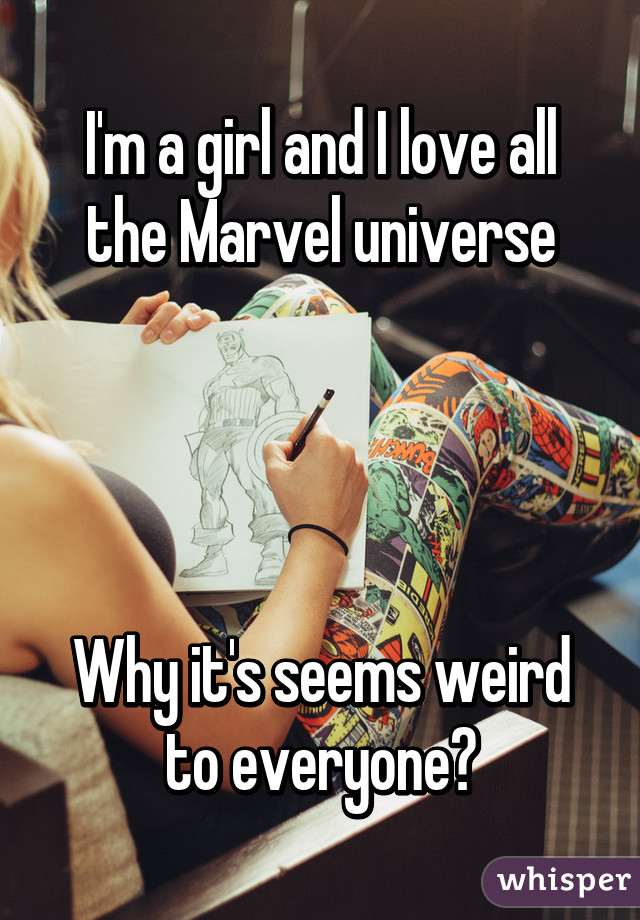 I'm a girl and I love all the Marvel universe




Why it's seems weird to everyone?