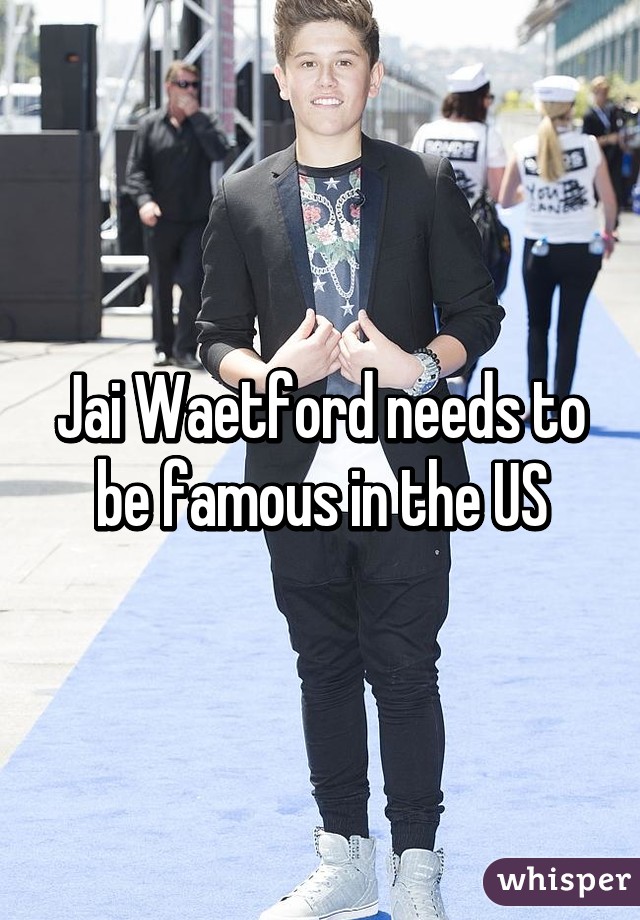 Jai Waetford needs to be famous in the US