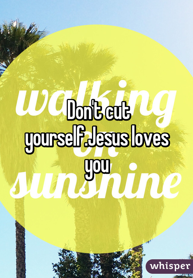  Don't cut yourself.Jesus loves you