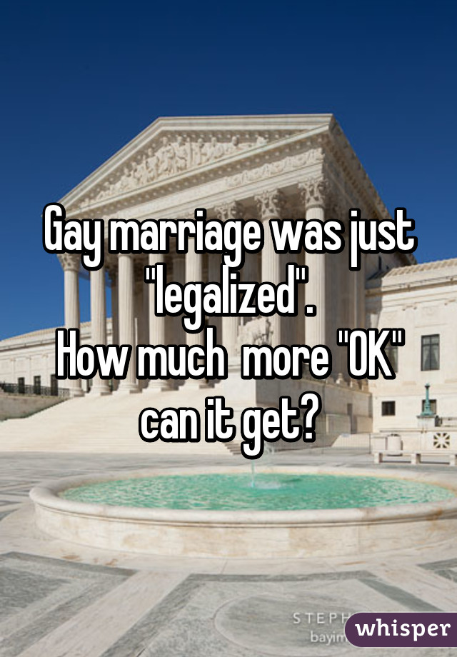 Gay marriage was just "legalized".
How much  more "OK" can it get?
