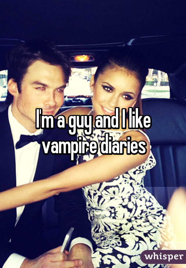 I'm a guy and I like vampire diaries