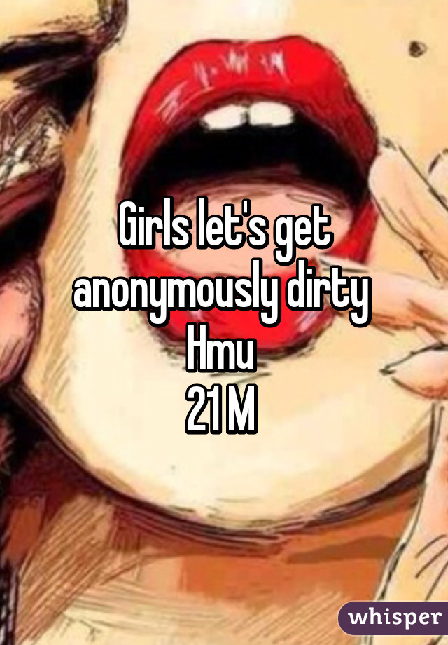 Girls let's get anonymously dirty 
Hmu 
21 M 