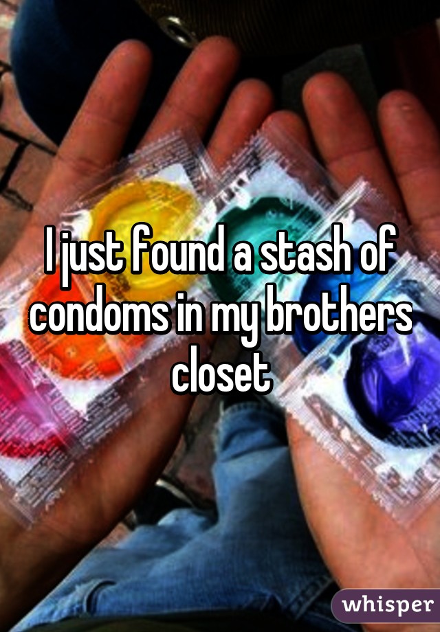 I just found a stash of condoms in my brothers closet