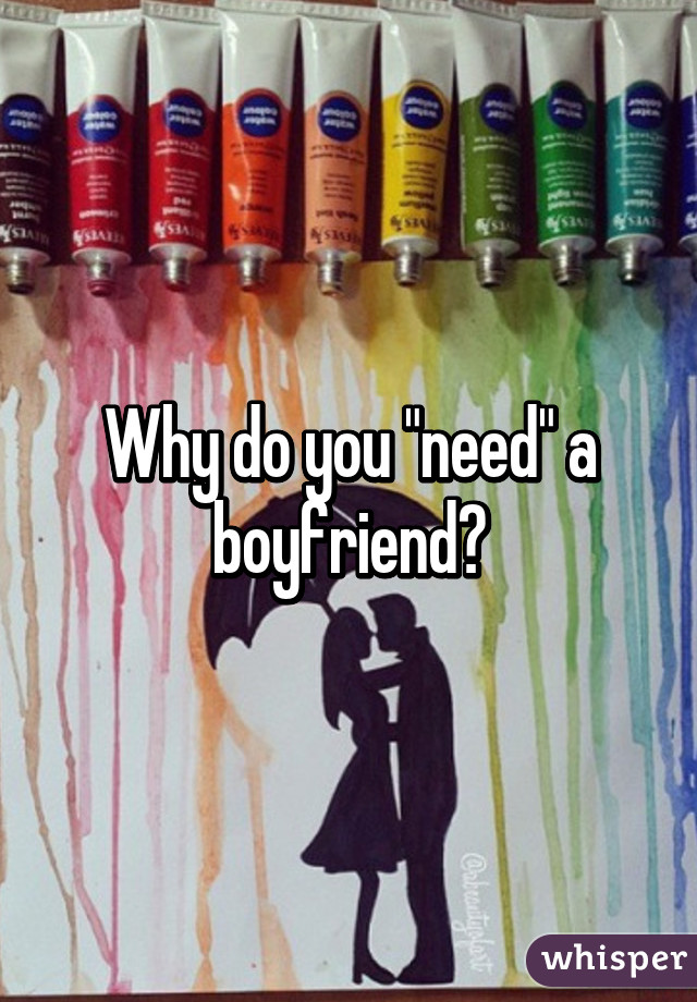 Why do you "need" a boyfriend?