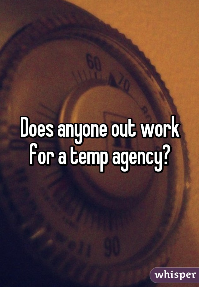 Does anyone out work for a temp agency?