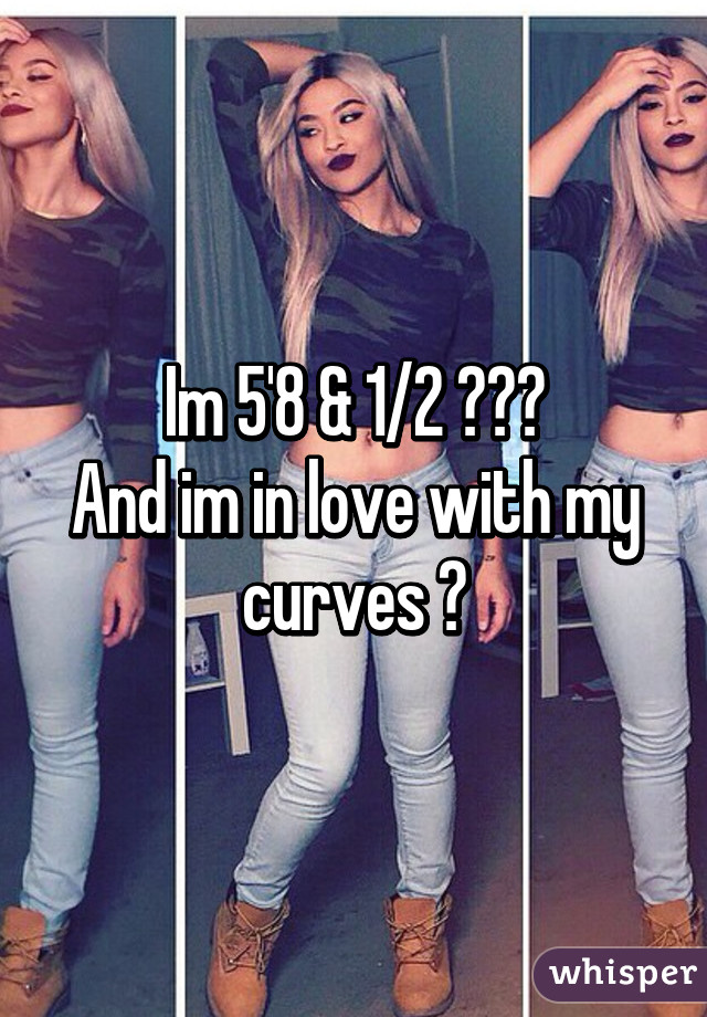 Im 5'8 & 1/2 😈👏🏽
And im in love with my curves 🙊