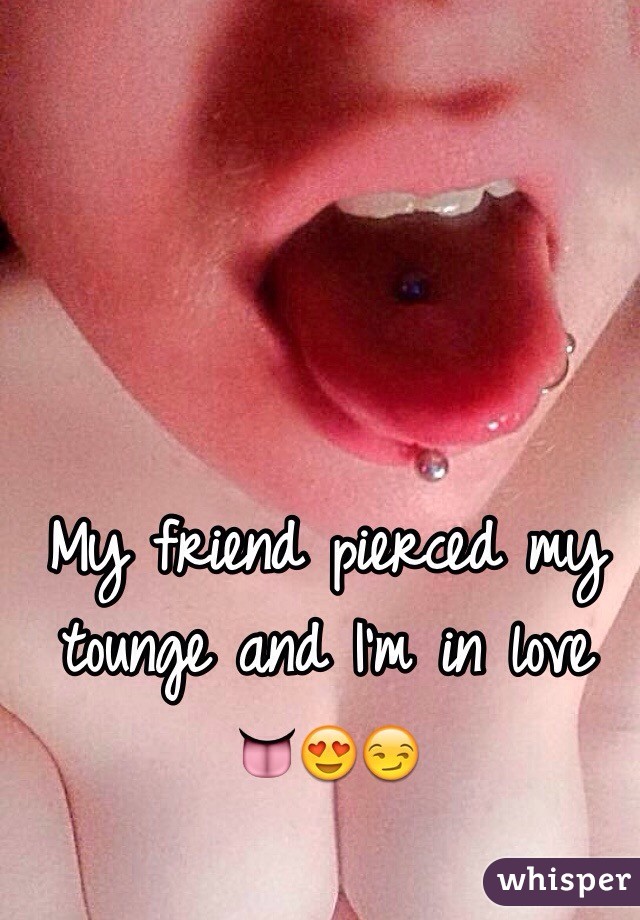 My friend pierced my tounge and I'm in love     👅😍😏