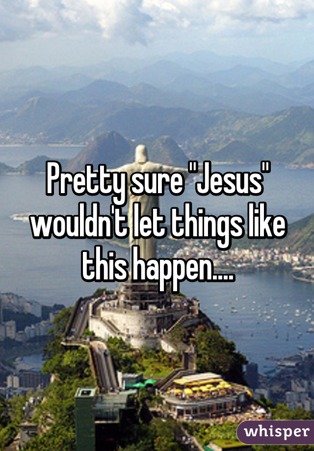 Pretty sure "Jesus" wouldn't let things like this happen....