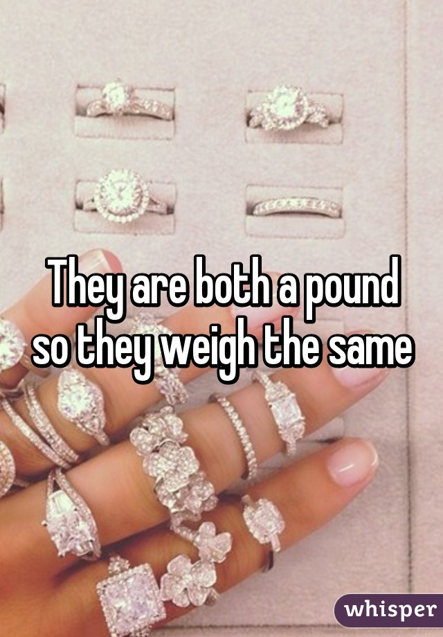 They are both a pound so they weigh the same