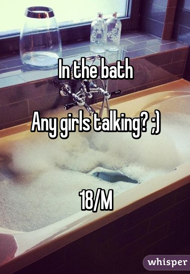 In the bath

Any girls talking? ;)


18/M