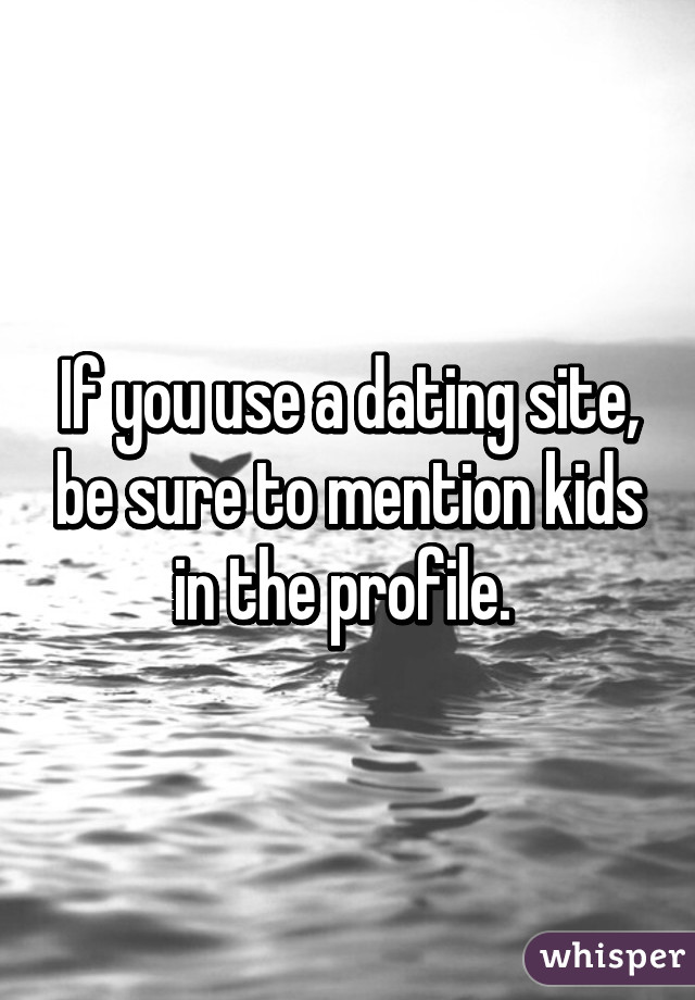 If you use a dating site, be sure to mention kids in the profile. 