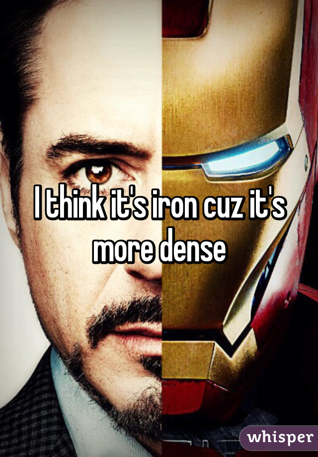 I think it's iron cuz it's more dense