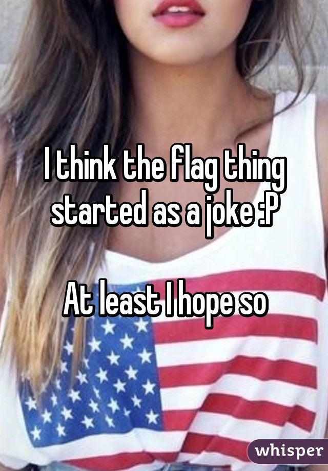 I think the flag thing started as a joke :P

At least I hope so